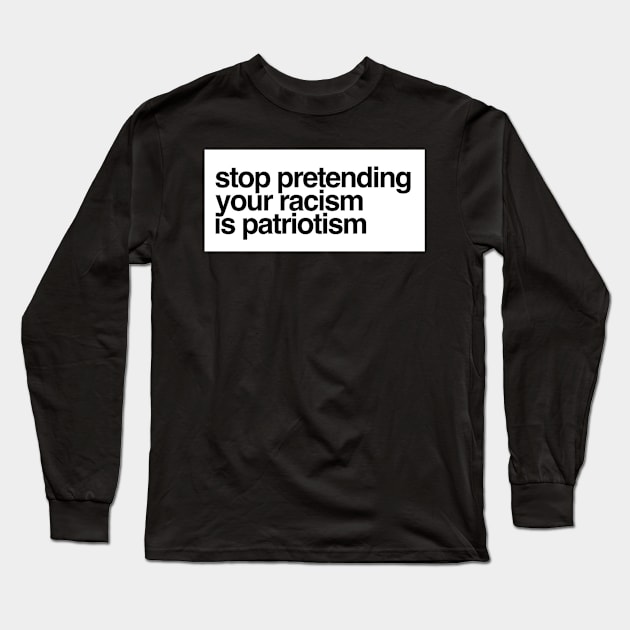 Stop Pretending Your Racism Is Patriotism Long Sleeve T-Shirt by Meme My Shirt Shop